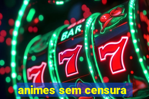 animes sem censura